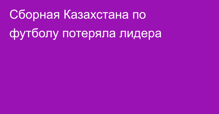 Сборная Казахстана по футболу потеряла лидера