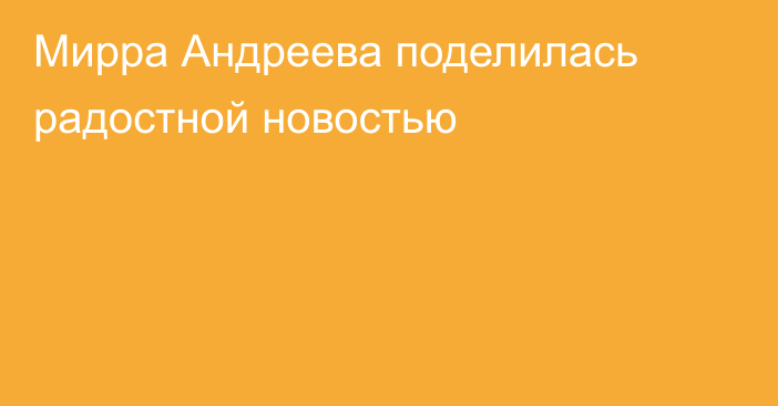 Мирра Андреева поделилась радостной новостью