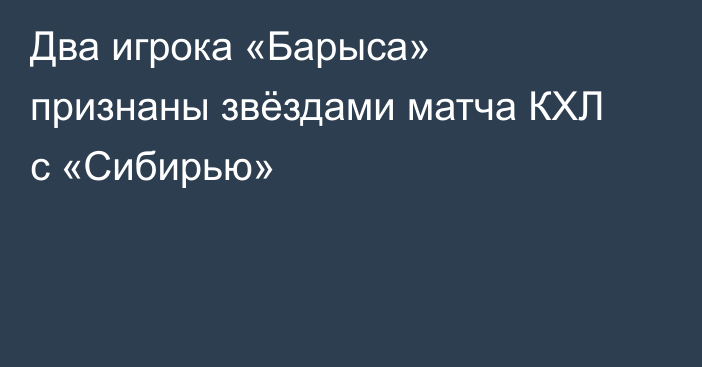 Два игрока «Барыса» признаны звёздами матча КХЛ с «Сибирью»