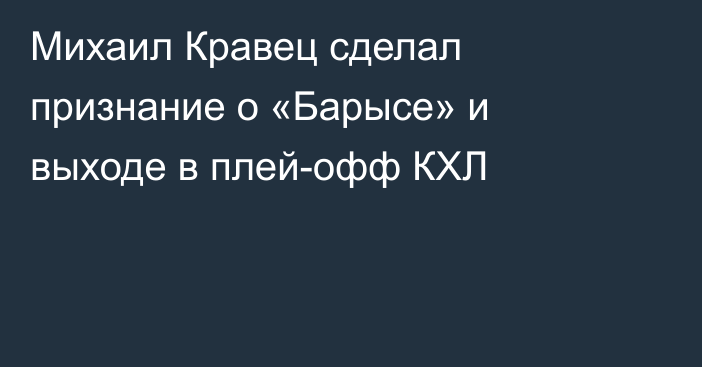 Михаил Кравец сделал признание о «Барысе» и выходе в плей-офф КХЛ