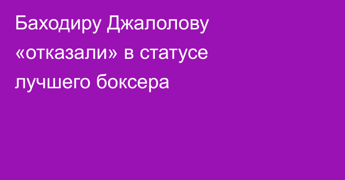 Баходиру Джалолову «отказали» в статусе лучшего боксера