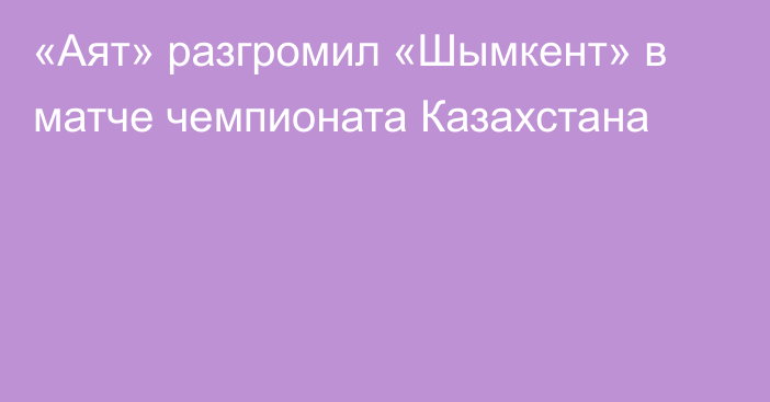 «Аят» разгромил «Шымкент» в матче чемпионата Казахстана