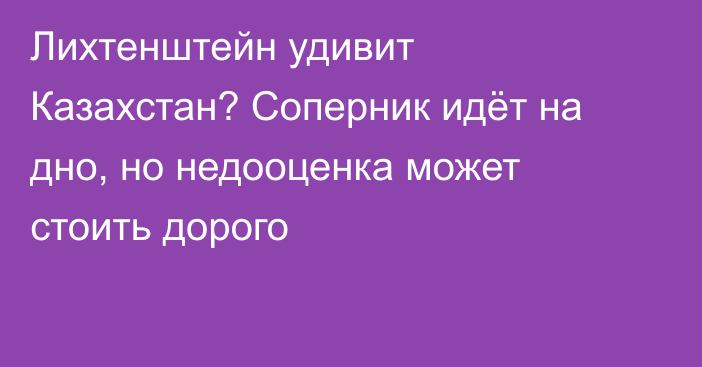 Лихтенштейн удивит Казахстан? Соперник идёт на дно, но недооценка может стоить дорого