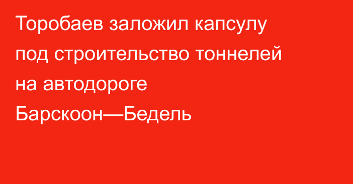 Торобаев заложил капсулу под строительство тоннелей на автодороге Барскоон—Бедель
