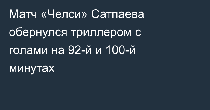 Матч «Челси» Сатпаева обернулся триллером с голами на 92-й и 100-й минутах