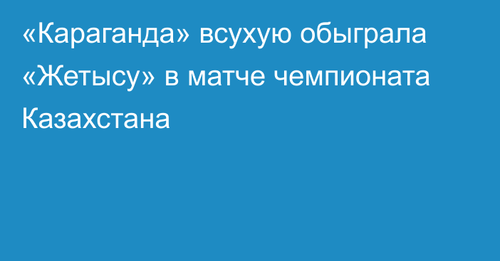 «Караганда» всухую обыграла «Жетысу» в матче чемпионата Казахстана