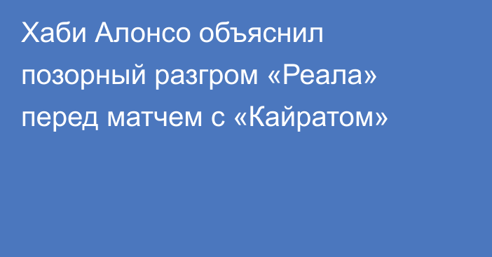 Хаби Алонсо объяснил позорный разгром «Реала» перед матчем с «Кайратом»