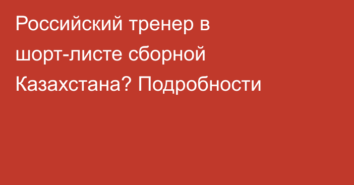Российский тренер в шорт-листе сборной Казахстана? Подробности
