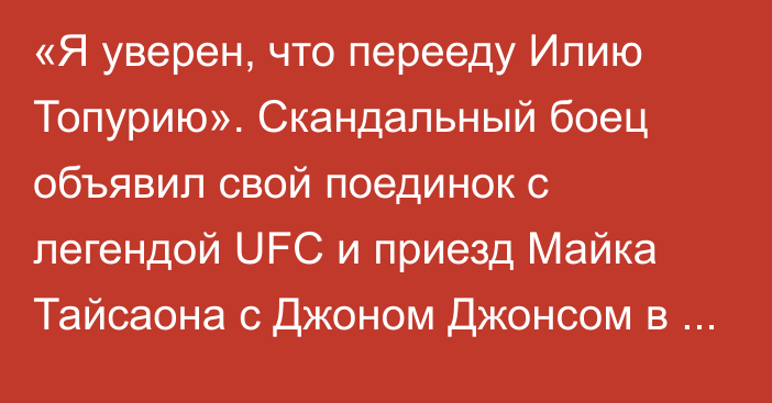 «Я уверен, что перееду Илию Топурию». Скандальный боец объявил свой поединок с легендой UFC и приезд Майка Тайсаона с Джоном Джонсом в Казахстан
