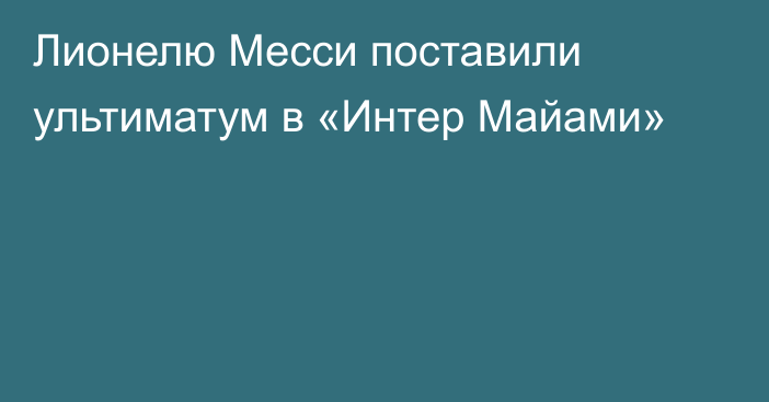 Лионелю Месси поставили ультиматум в «Интер Майами»