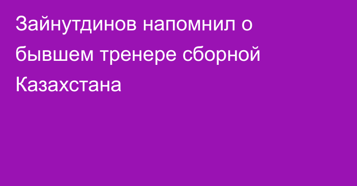 Зайнутдинов напомнил о бывшем тренере сборной Казахстана