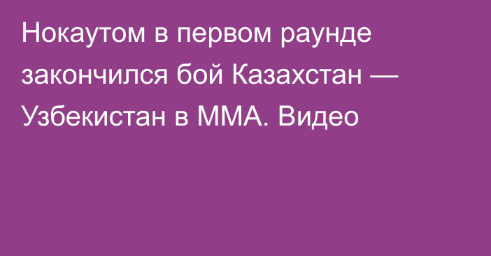 Нокаутом в первом раунде закончился бой Казахстан — Узбекистан в ММА. Видео