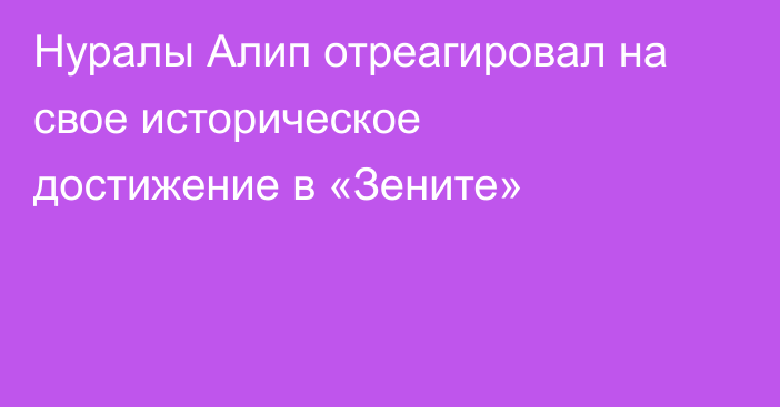Нуралы Алип отреагировал на свое историческое достижение в «Зените»