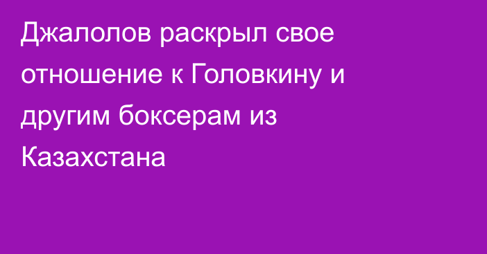 Джалолов раскрыл свое отношение к Головкину и другим боксерам из Казахстана