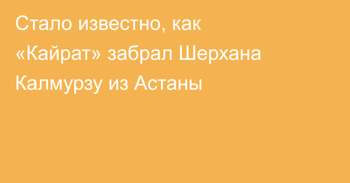 Стало известно, как «Кайрат» забрал Шерхана Калмурзу из Астаны