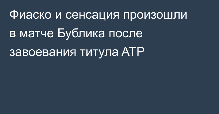 Фиаско и сенсация произошли в матче Бублика после завоевания титула ATP