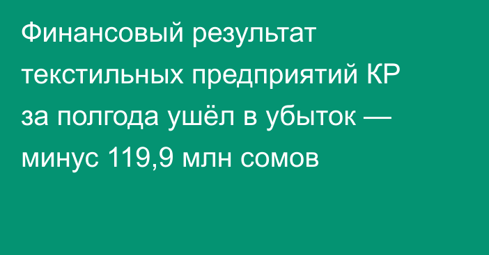 Финансовый результат текстильных предприятий КР за полгода ушёл в убыток — минус 119,9 млн сомов