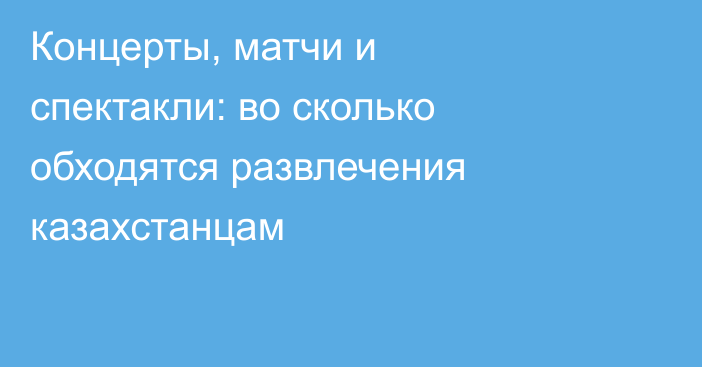 Концерты, матчи и спектакли: во сколько обходятся развлечения казахстанцам