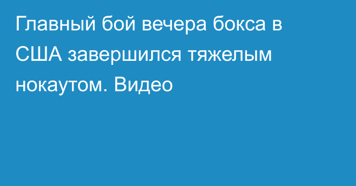 Главный бой вечера бокса в США завершился тяжелым нокаутом. Видео