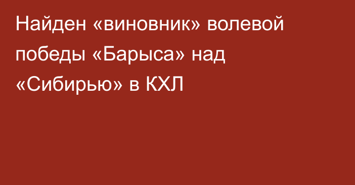 Найден «виновник» волевой победы «Барыса» над «Сибирью» в КХЛ