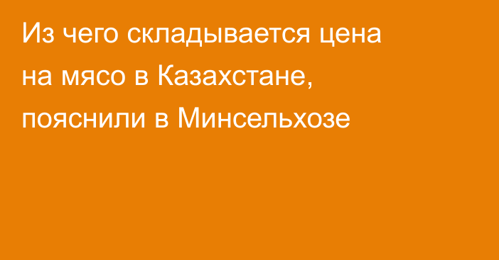 Из чего складывается цена на мясо в Казахстане, пояснили в Минсельхозе