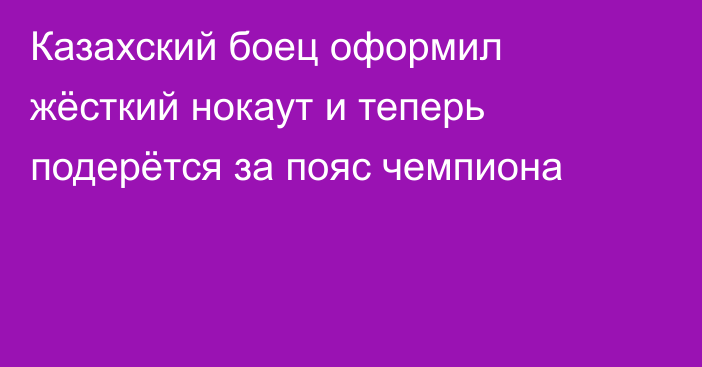 Казахский боец оформил жёсткий нокаут и теперь подерётся за пояс чемпиона