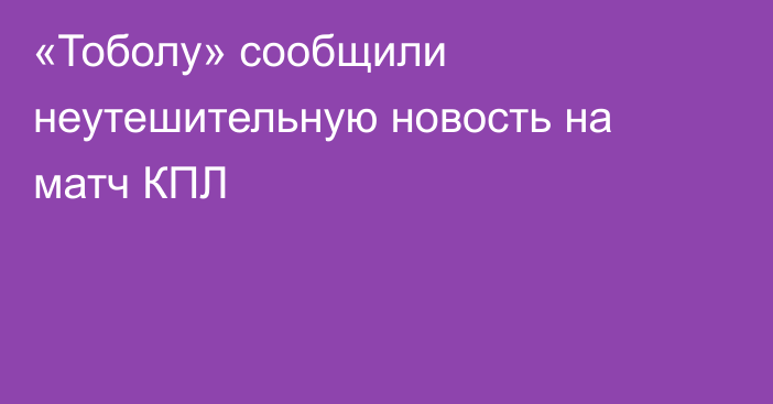 «Тоболу» сообщили неутешительную новость на матч КПЛ