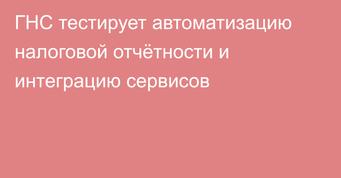 ГНС тестирует автоматизацию налоговой отчётности и интеграцию сервисов