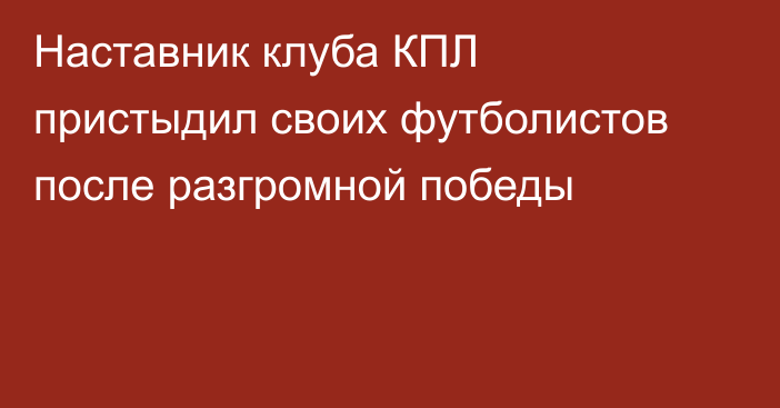 Наставник клуба КПЛ пристыдил своих футболистов после разгромной победы