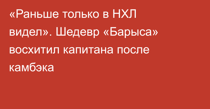 «Раньше только в НХЛ видел». Шедевр «Барыса» восхитил капитана после камбэка