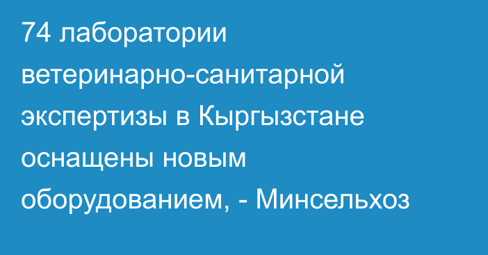 74 лаборатории ветеринарно-санитарной экспертизы в Кыргызстане оснащены новым оборудованием, - Минсельхоз