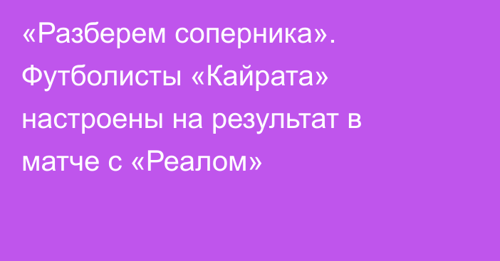 «Разберем соперника». Футболисты «Кайрата» настроены на результат в матче с «Реалом»