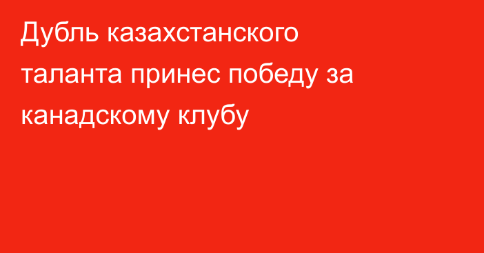 Дубль казахстанского таланта принес победу за канадскому клубу