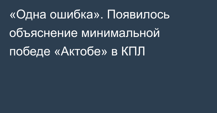 «Одна ошибка». Появилось объяснение минимальной победе «Актобе» в КПЛ