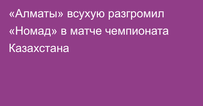 «Алматы» всухую разгромил «Номад» в матче чемпионата Казахстана