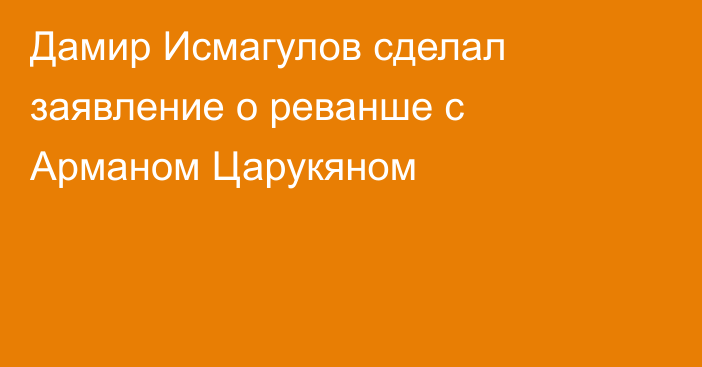 Дамир Исмагулов сделал заявление о реванше с Арманом Царукяном