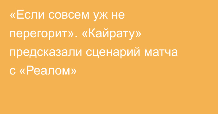 «Если совсем уж не перегорит». «Кайрату» предсказали сценарий матча с «Реалом»