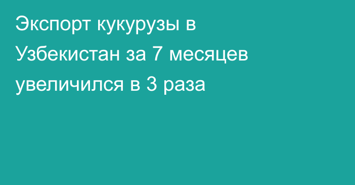 Экспорт кукурузы в Узбекистан за 7 месяцев увеличился в 3 раза