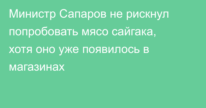 Министр Сапаров не рискнул попробовать мясо сайгака, хотя оно уже появилось в магазинах