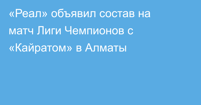 «Реал» объявил состав на матч Лиги Чемпионов с «Кайратом» в Алматы