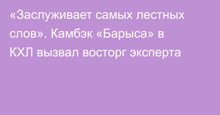 «Заслуживает самых лестных слов». Камбэк «Барыса» в КХЛ вызвал восторг эксперта