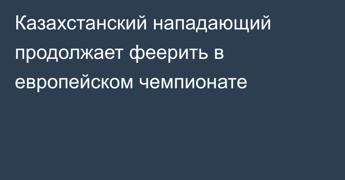 Казахстанский нападающий продолжает феерить в европейском чемпионате