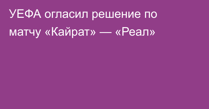 УЕФА огласил решение по матчу «Кайрат» — «Реал»