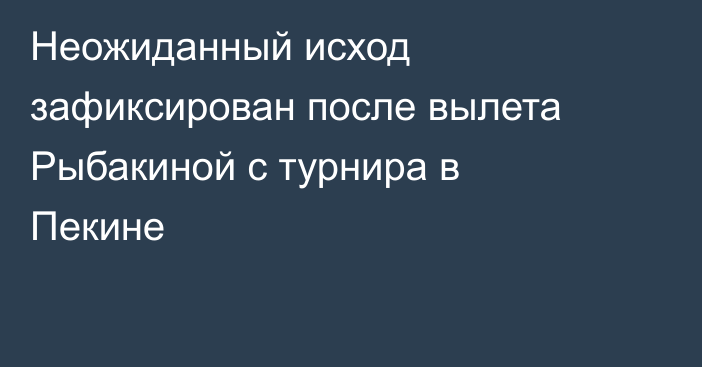 Неожиданный исход зафиксирован после вылета Рыбакиной с турнира в Пекине