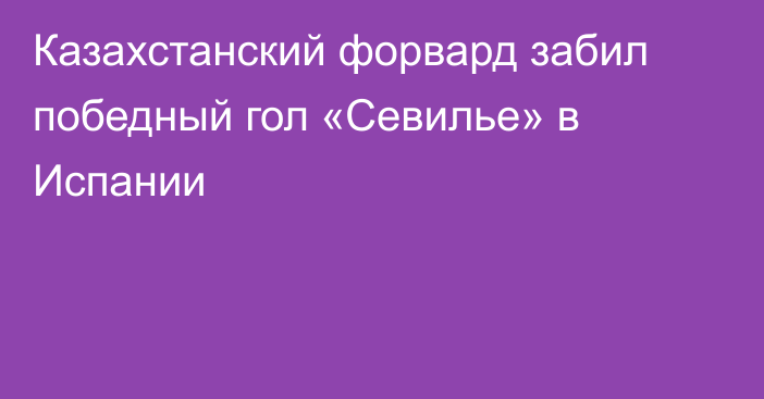 Казахстанский форвард забил победный гол «Севилье» в Испании