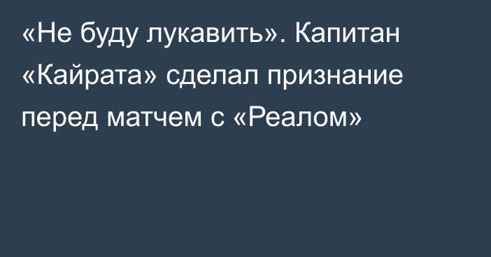 «Не буду лукавить». Капитан «Кайрата» сделал признание перед матчем с «Реалом»