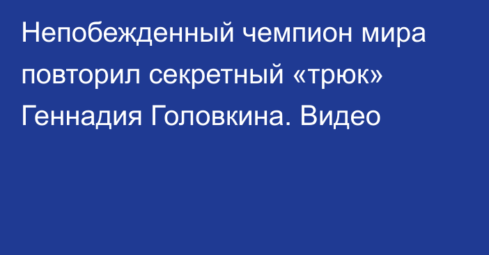 Непобежденный чемпион мира повторил секретный «трюк» Геннадия Головкина. Видео