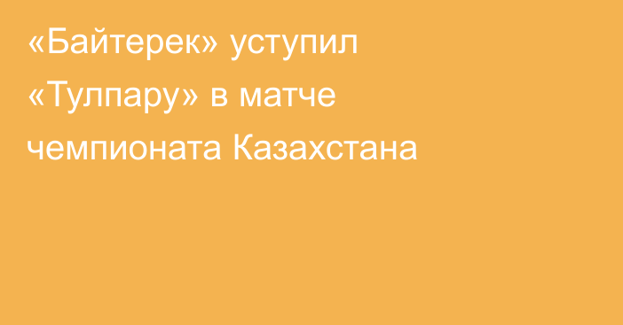«Байтерек» уступил «Тулпару» в матче чемпионата Казахстана