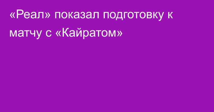 «Реал» показал подготовку к матчу с «Кайратом»