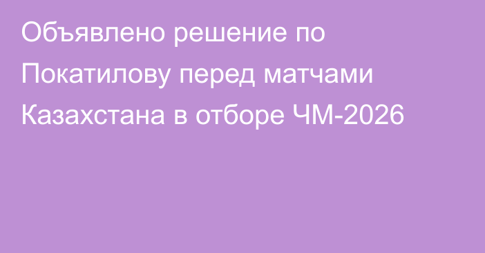 Объявлено решение по Покатилову перед матчами Казахстана в отборе ЧМ-2026